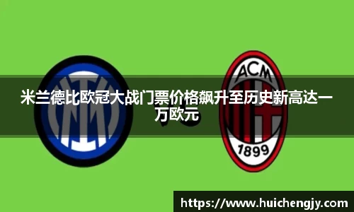 米兰德比欧冠大战门票价格飙升至历史新高达一万欧元