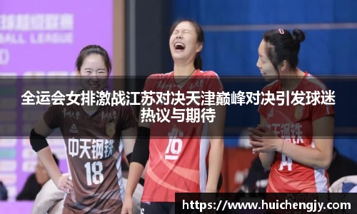 全运会女排激战江苏对决天津巅峰对决引发球迷热议与期待