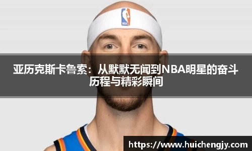 亚历克斯卡鲁索：从默默无闻到NBA明星的奋斗历程与精彩瞬间