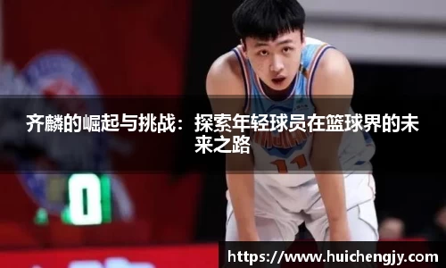 齐麟的崛起与挑战：探索年轻球员在篮球界的未来之路